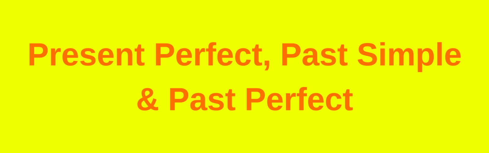 Past Simple, Past Perfect, Present Perfect