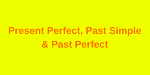 Past Simple, Past Perfect, Present Perfect